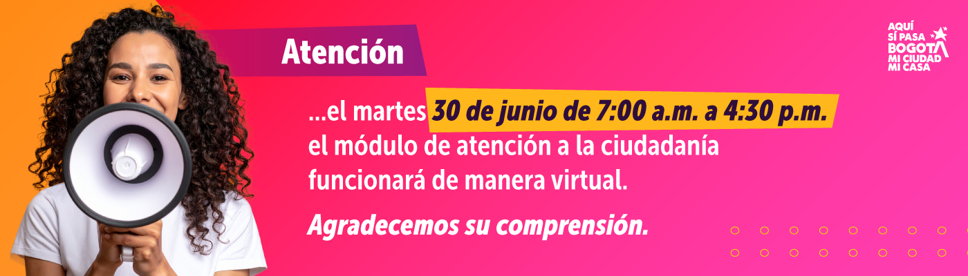 Atención, el martes 30 de junio de 7:00 a.m. a 4:30 p.m. el módulo de atención a la ciudadanía funcionará de manera virtual. Agradecemos su comprensión.